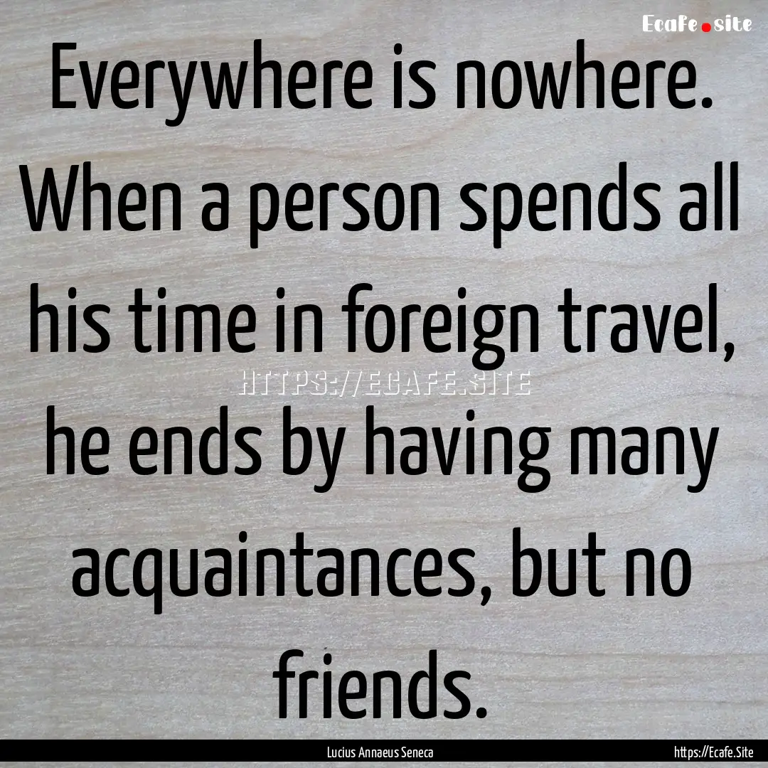 Everywhere is nowhere. When a person spends.... : Quote by Lucius Annaeus Seneca