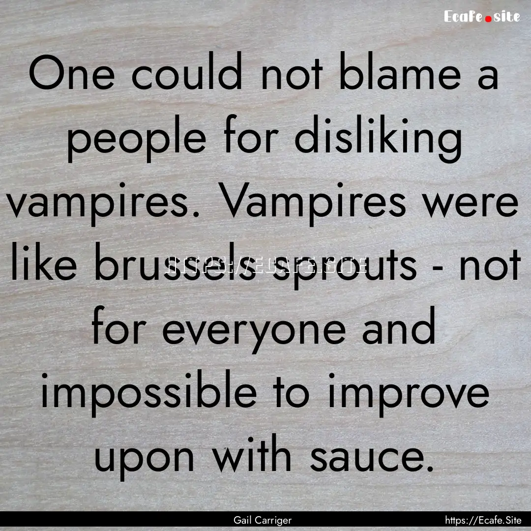 One could not blame a people for disliking.... : Quote by Gail Carriger