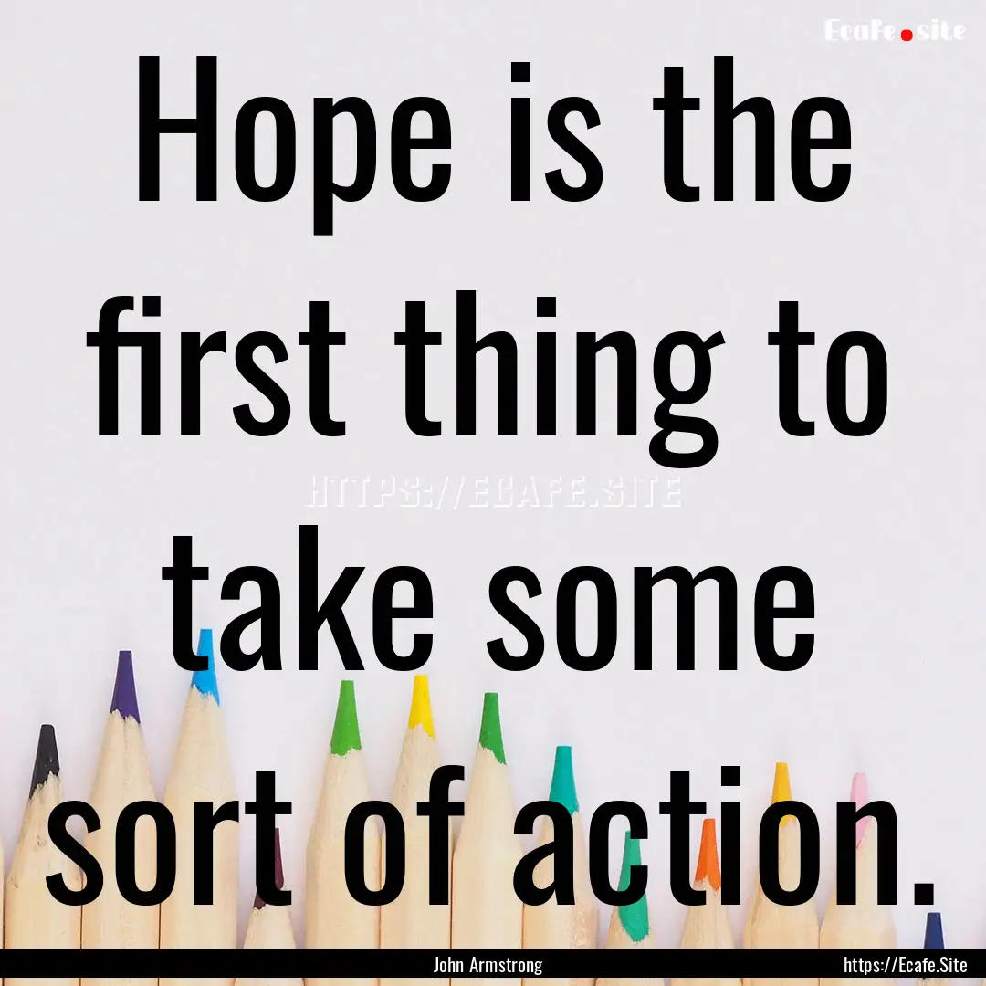 Hope is the first thing to take some sort.... : Quote by John Armstrong