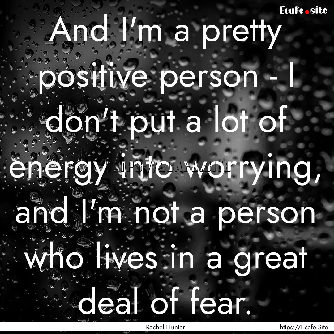 And I'm a pretty positive person - I don't.... : Quote by Rachel Hunter