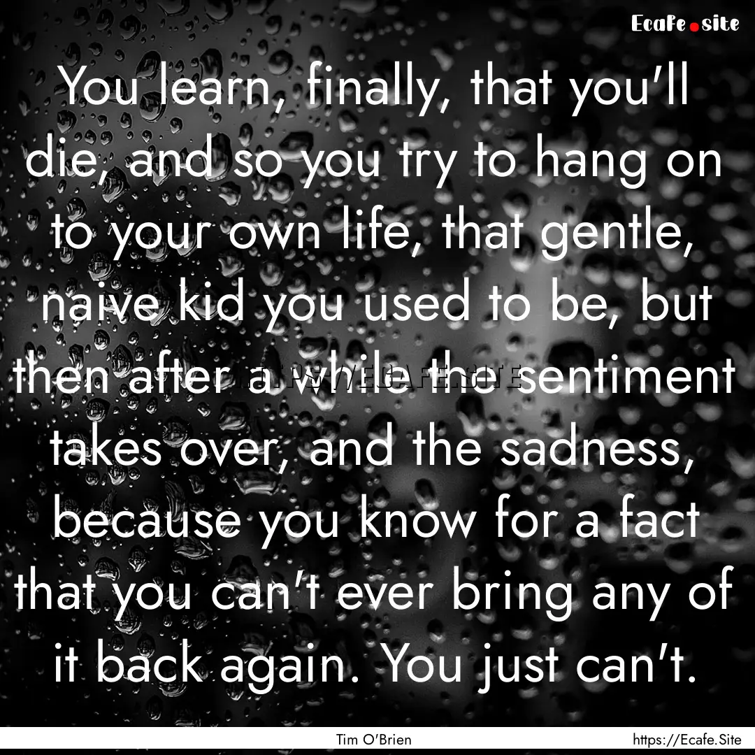 You learn, finally, that you'll die, and.... : Quote by Tim O'Brien