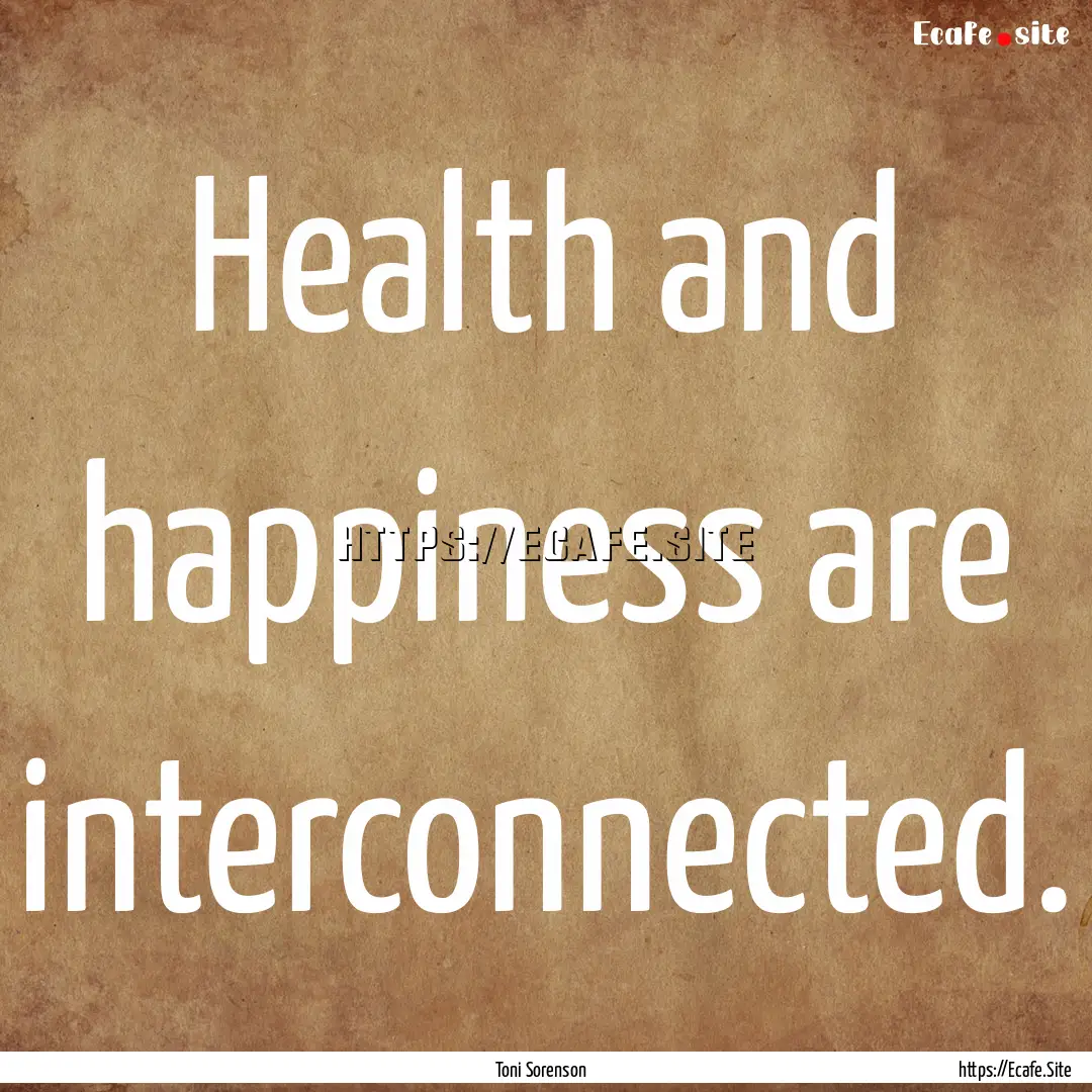 Health and happiness are interconnected. : Quote by Toni Sorenson