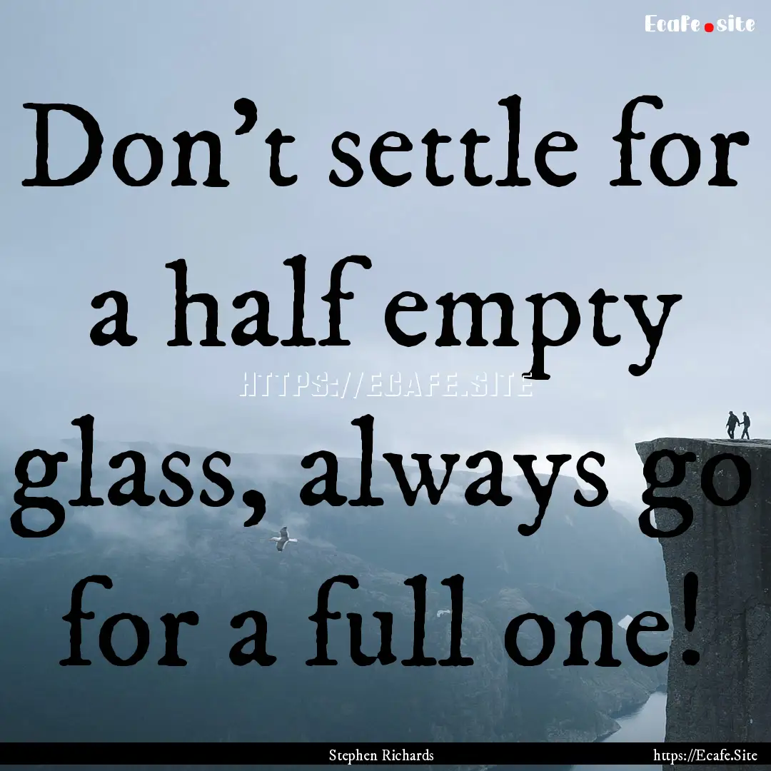 Don’t settle for a half empty glass, always.... : Quote by Stephen Richards