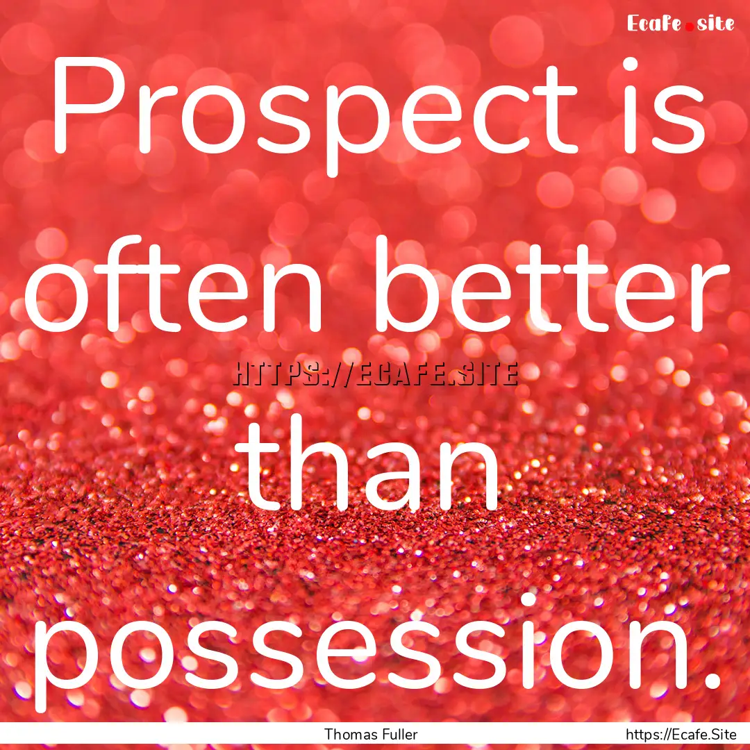 Prospect is often better than possession..... : Quote by Thomas Fuller