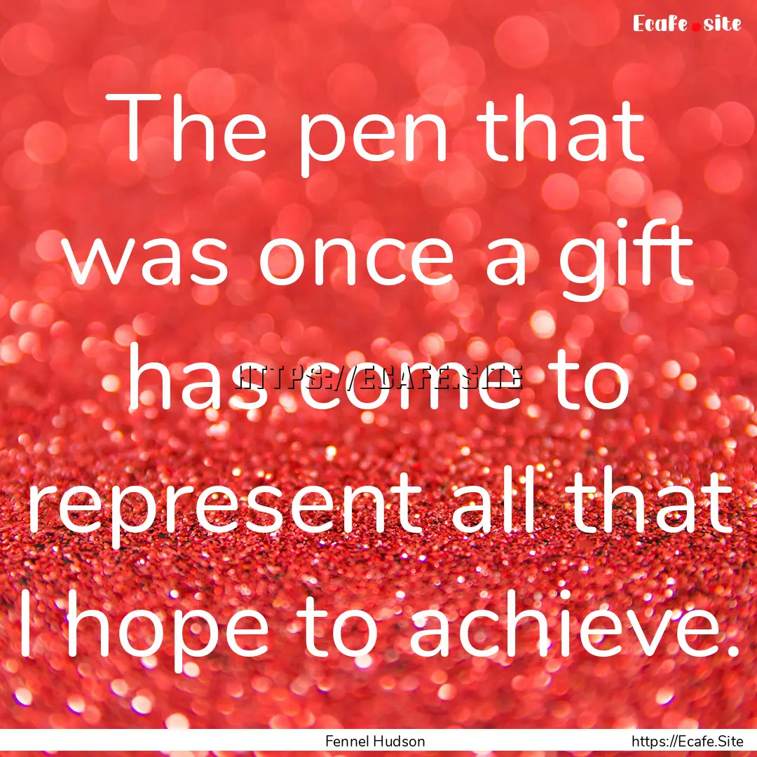 The pen that was once a gift has come to.... : Quote by Fennel Hudson