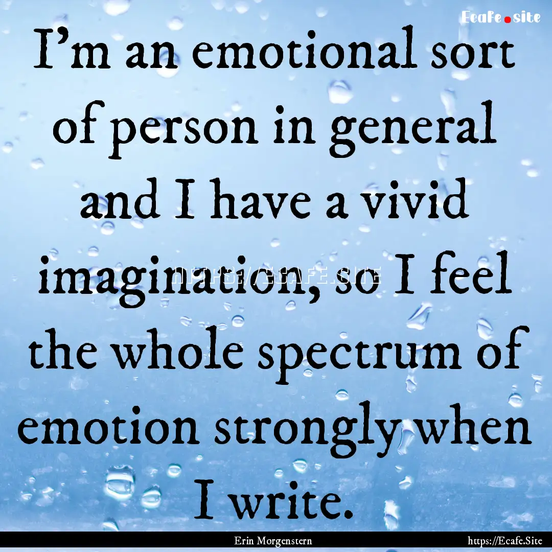 I'm an emotional sort of person in general.... : Quote by Erin Morgenstern