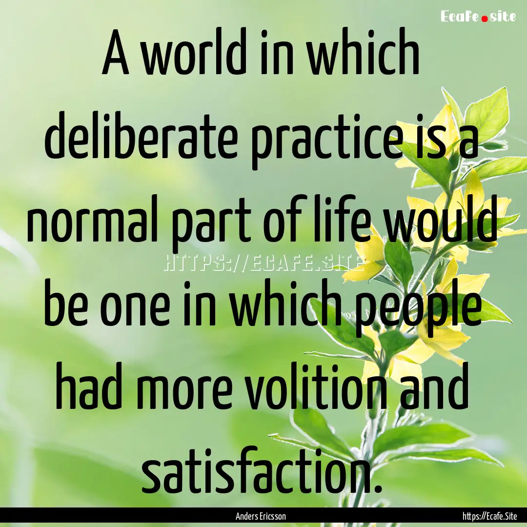 A world in which deliberate practice is a.... : Quote by Anders Ericsson