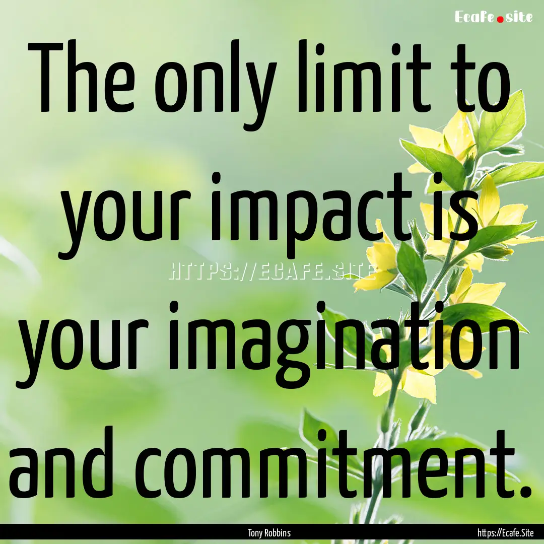 The only limit to your impact is your imagination.... : Quote by Tony Robbins