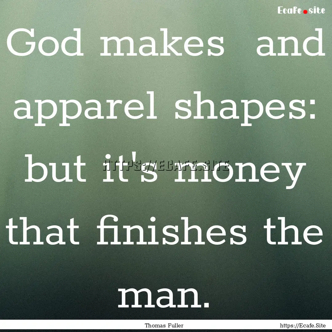 God makes and apparel shapes: but it's money.... : Quote by Thomas Fuller