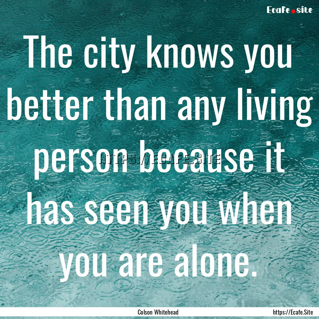 The city knows you better than any living.... : Quote by Colson Whitehead