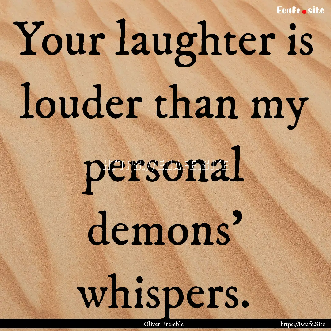 Your laughter is louder than my personal.... : Quote by Oliver Tremble