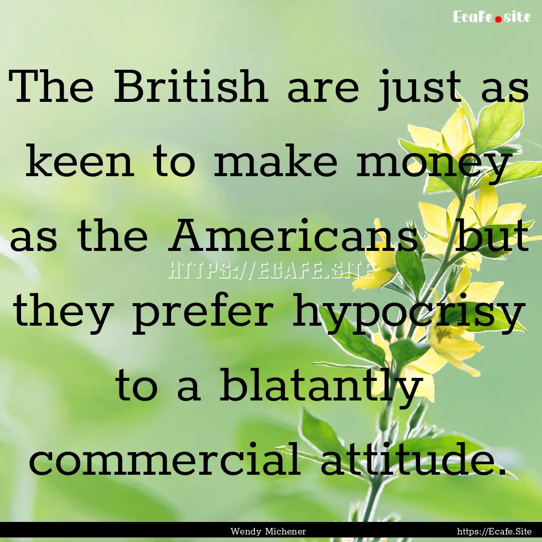 The British are just as keen to make money.... : Quote by Wendy Michener