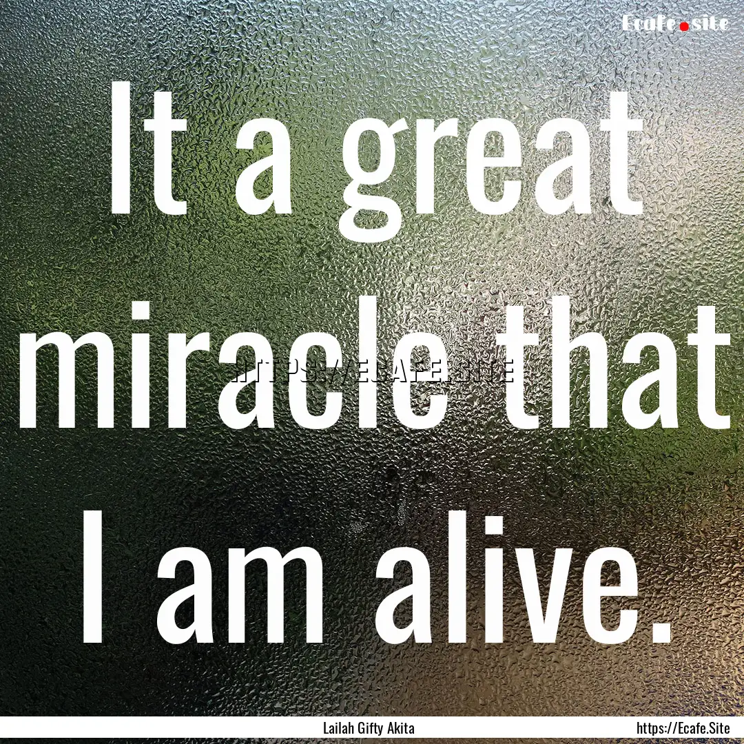 It a great miracle that I am alive. : Quote by Lailah Gifty Akita