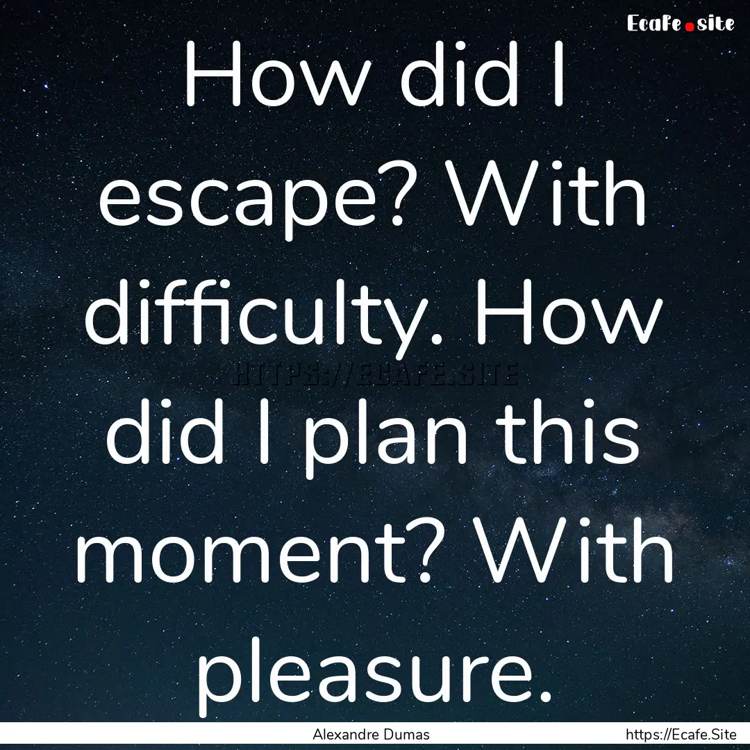 How did I escape? With difficulty. How did.... : Quote by Alexandre Dumas