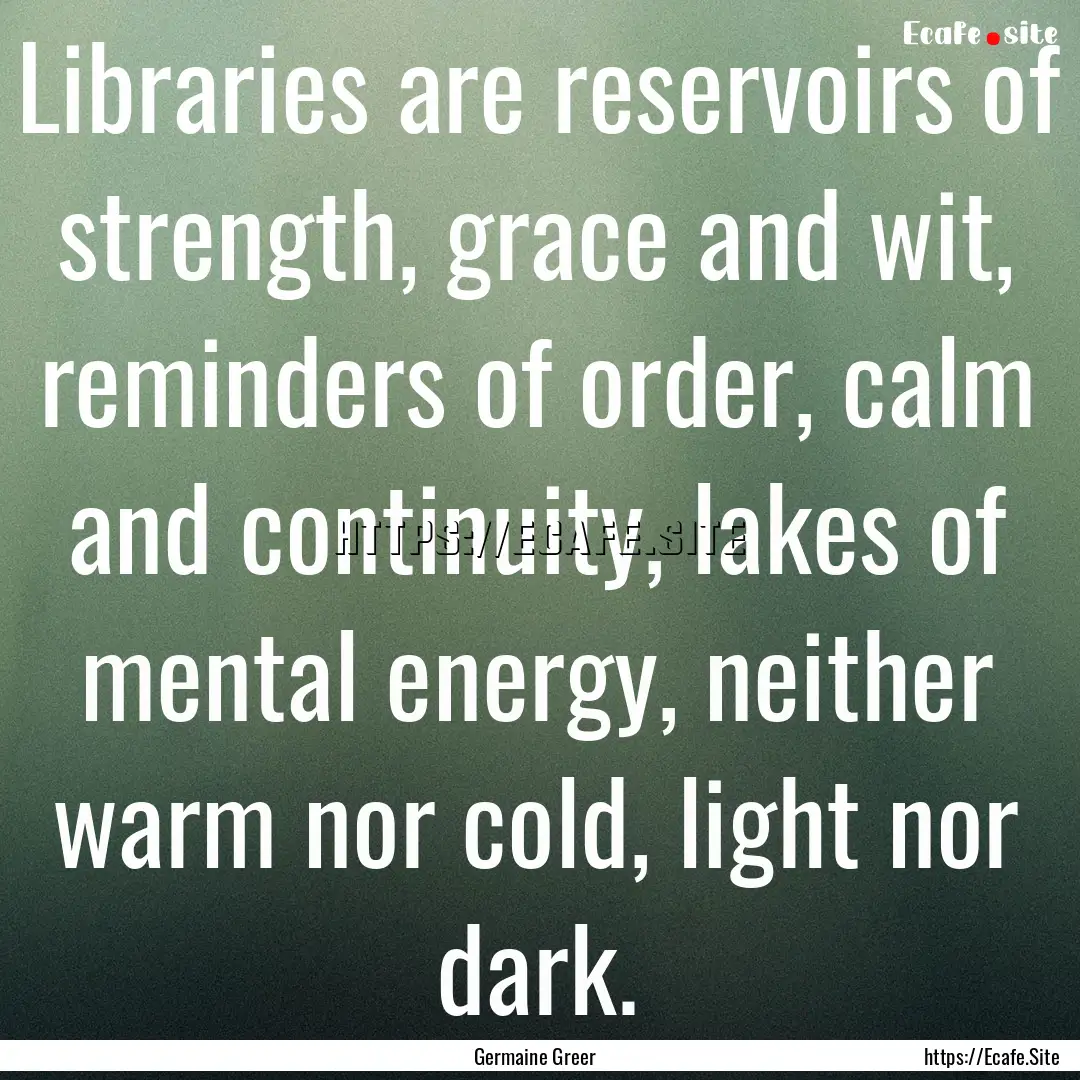 Libraries are reservoirs of strength, grace.... : Quote by Germaine Greer