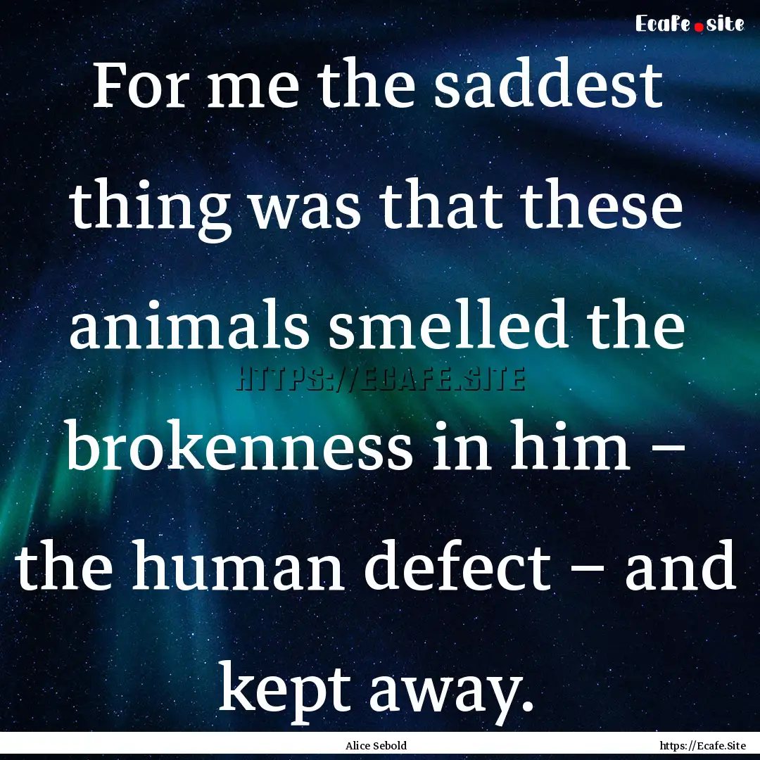 For me the saddest thing was that these animals.... : Quote by Alice Sebold