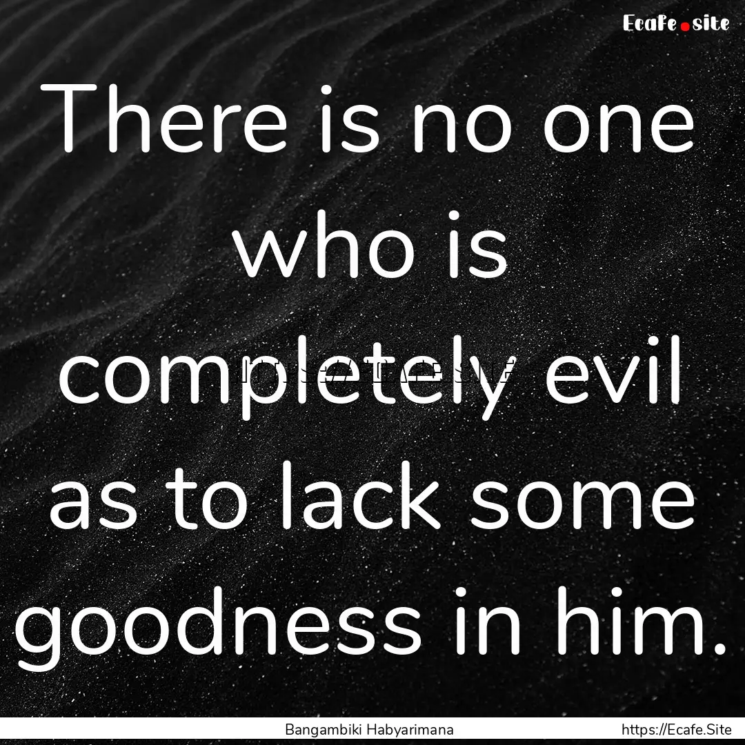 There is no one who is completely evil as.... : Quote by Bangambiki Habyarimana