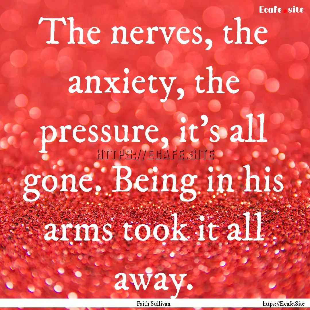 The nerves, the anxiety, the pressure, it's.... : Quote by Faith Sullivan