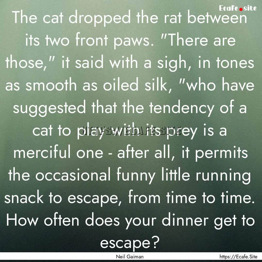 The cat dropped the rat between its two front.... : Quote by Neil Gaiman