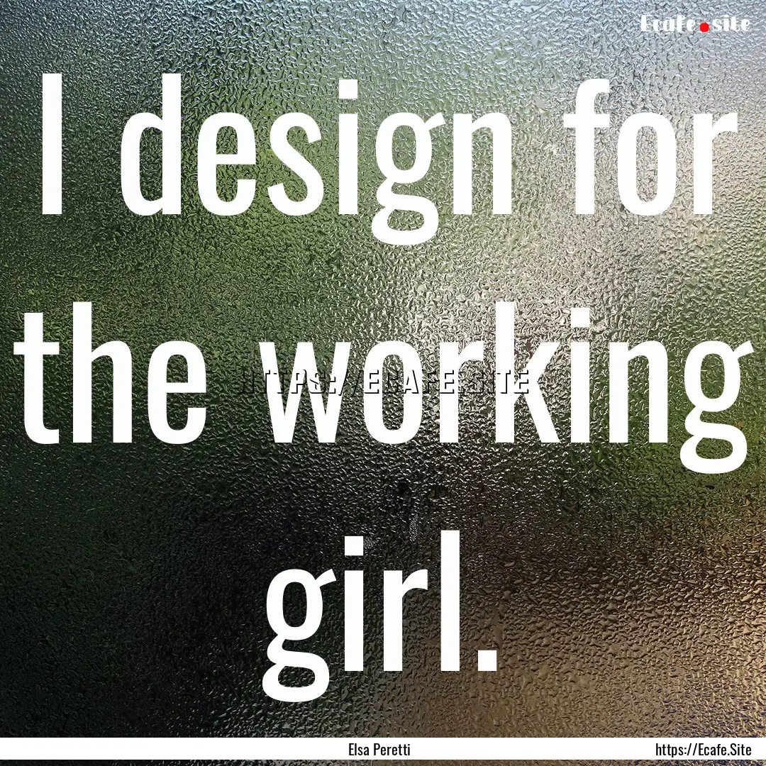 I design for the working girl. : Quote by Elsa Peretti