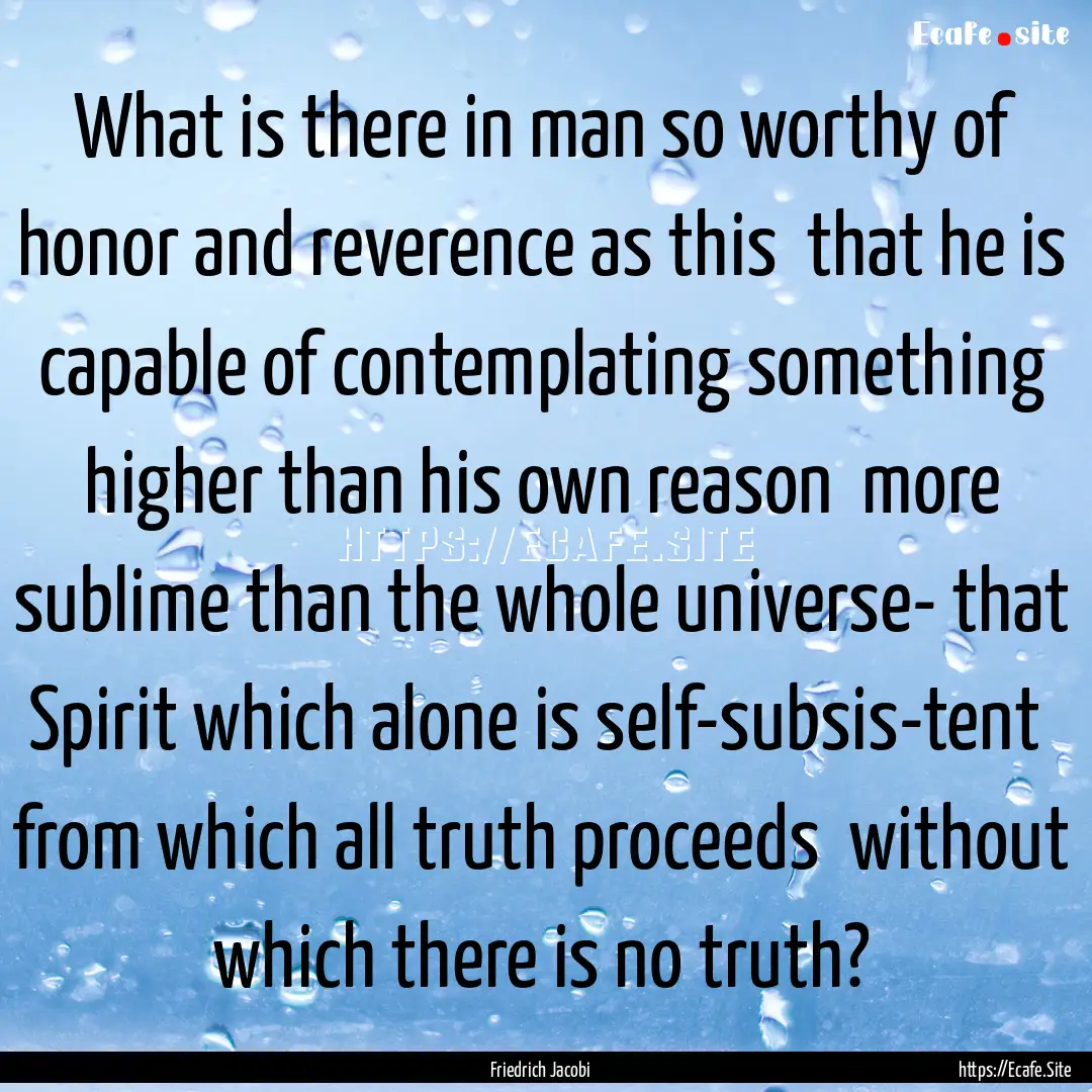 What is there in man so worthy of honor and.... : Quote by Friedrich Jacobi