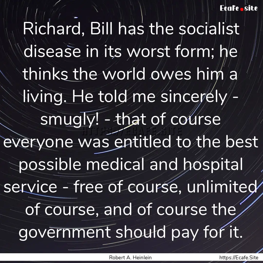 Richard, Bill has the socialist disease in.... : Quote by Robert A. Heinlein