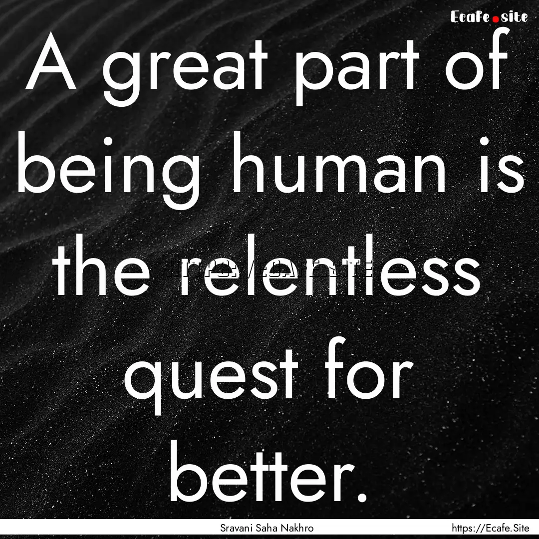 A great part of being human is the relentless.... : Quote by Sravani Saha Nakhro