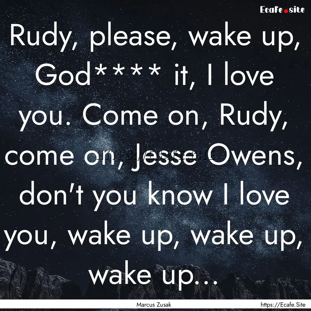 Rudy, please, wake up, God**** it, I love.... : Quote by Marcus Zusak