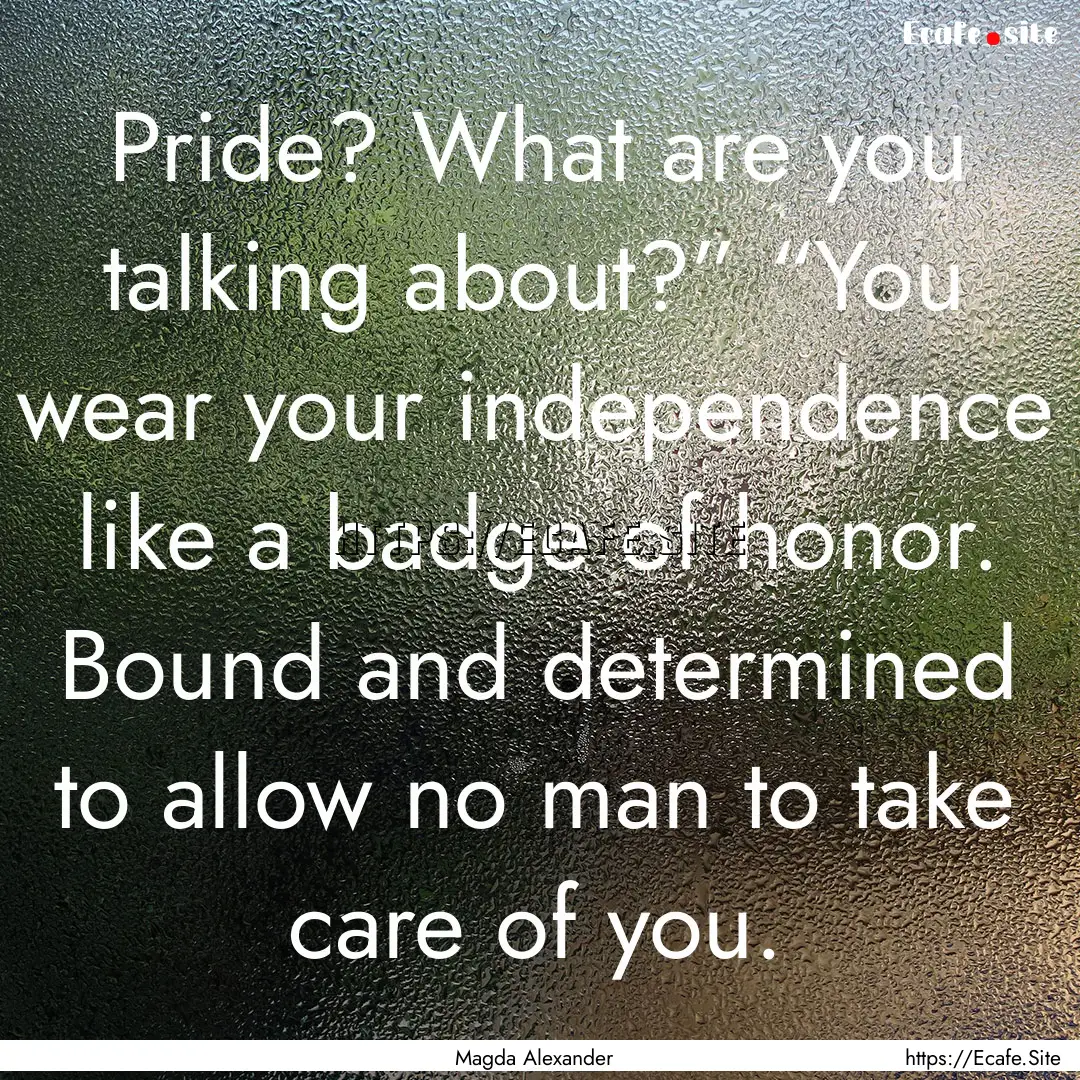 Pride? What are you talking about?” “You.... : Quote by Magda Alexander