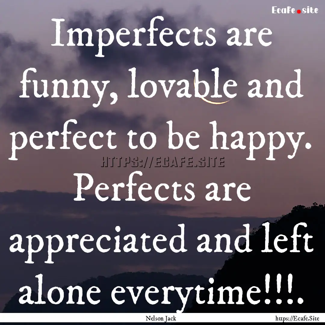 Imperfects are funny, lovable and perfect.... : Quote by Nelson Jack