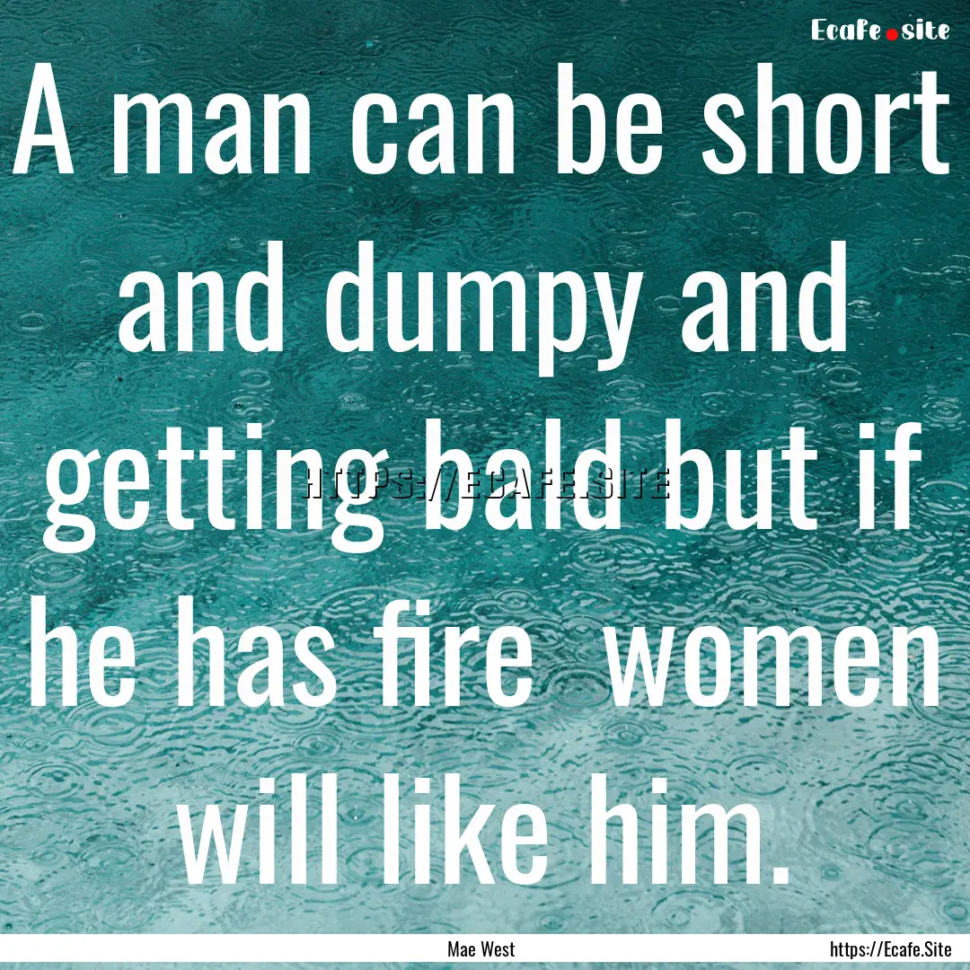 A man can be short and dumpy and getting.... : Quote by Mae West