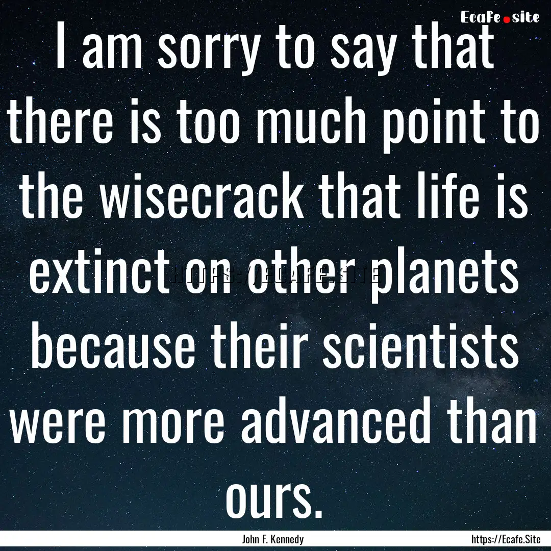 I am sorry to say that there is too much.... : Quote by John F. Kennedy