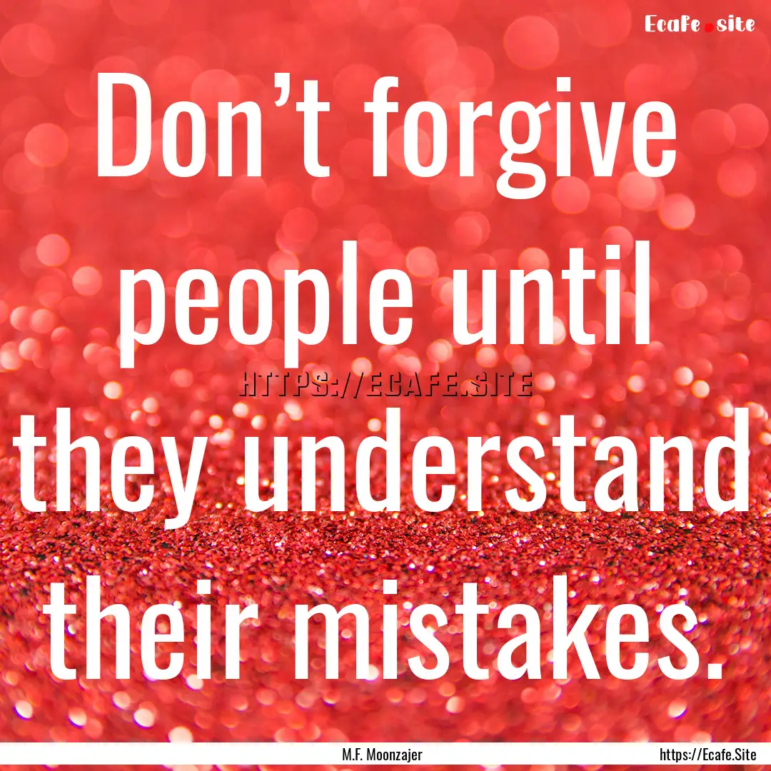 Don’t forgive people until they understand.... : Quote by M.F. Moonzajer