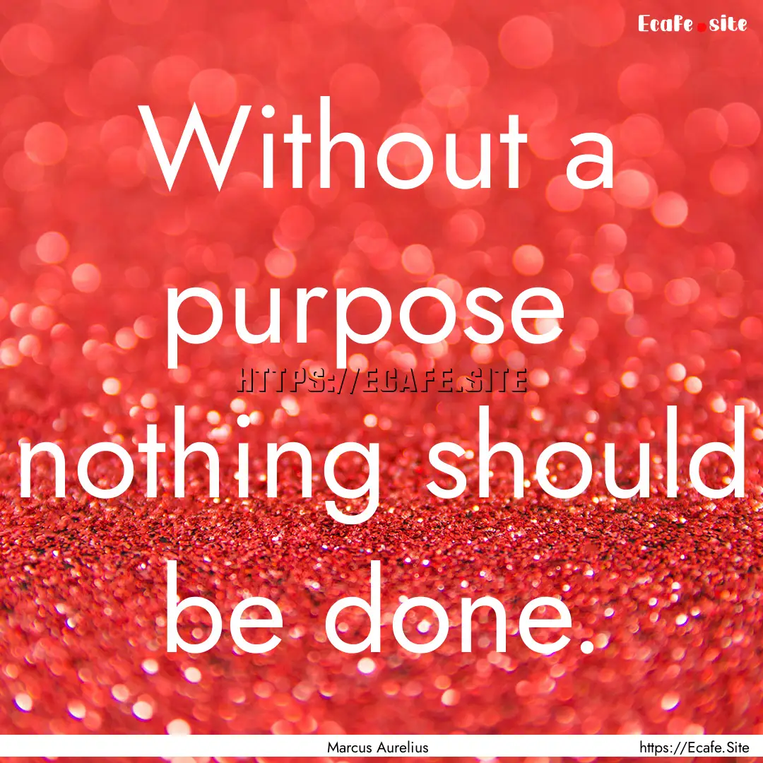 Without a purpose nothing should be done..... : Quote by Marcus Aurelius