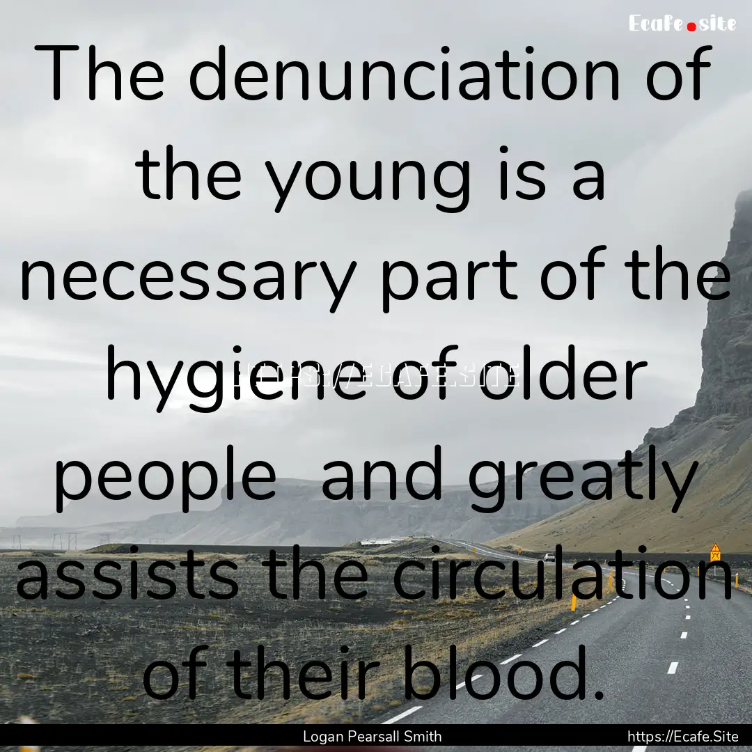 The denunciation of the young is a necessary.... : Quote by Logan Pearsall Smith