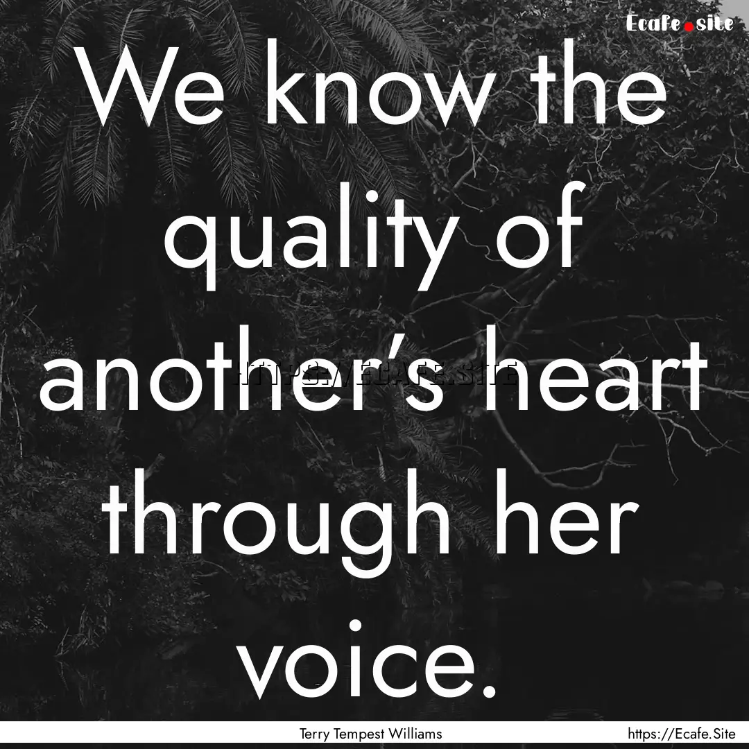 We know the quality of another’s heart.... : Quote by Terry Tempest Williams