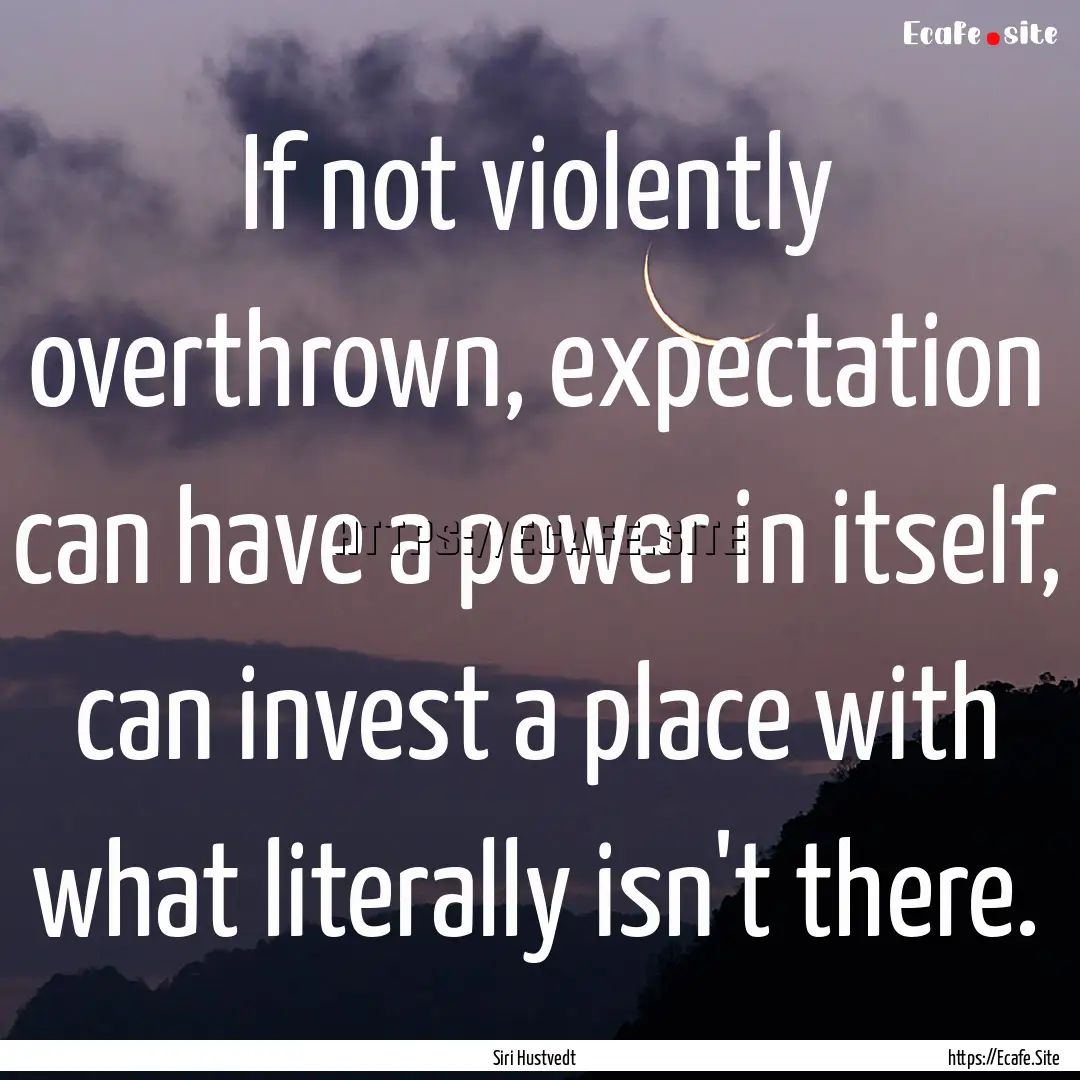 If not violently overthrown, expectation.... : Quote by Siri Hustvedt