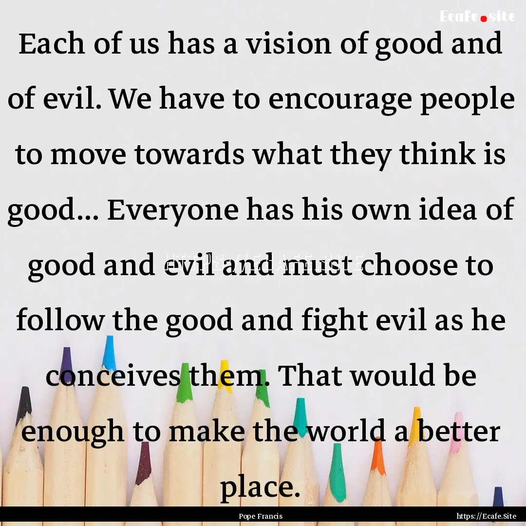 Each of us has a vision of good and of evil..... : Quote by Pope Francis