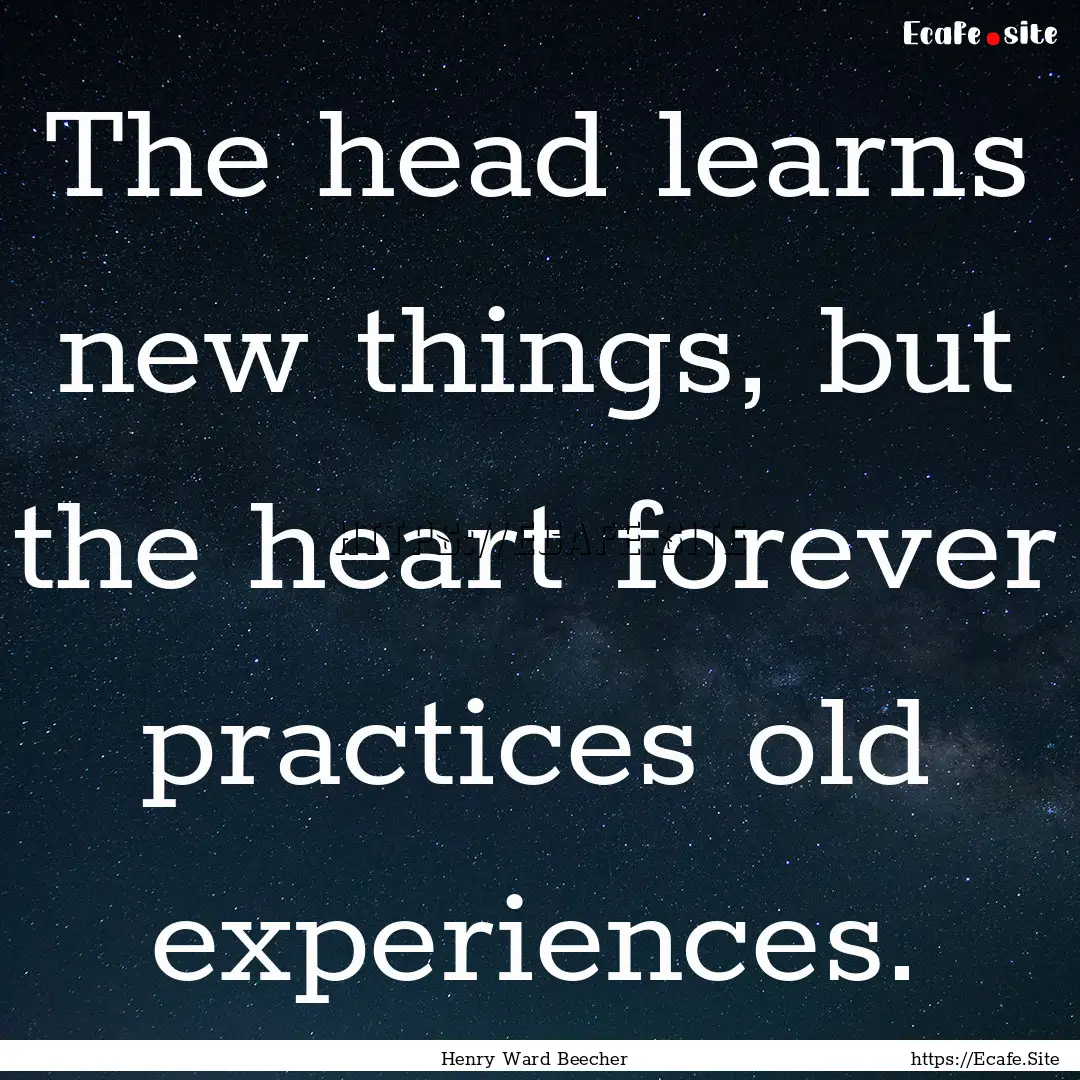 The head learns new things, but the heart.... : Quote by Henry Ward Beecher