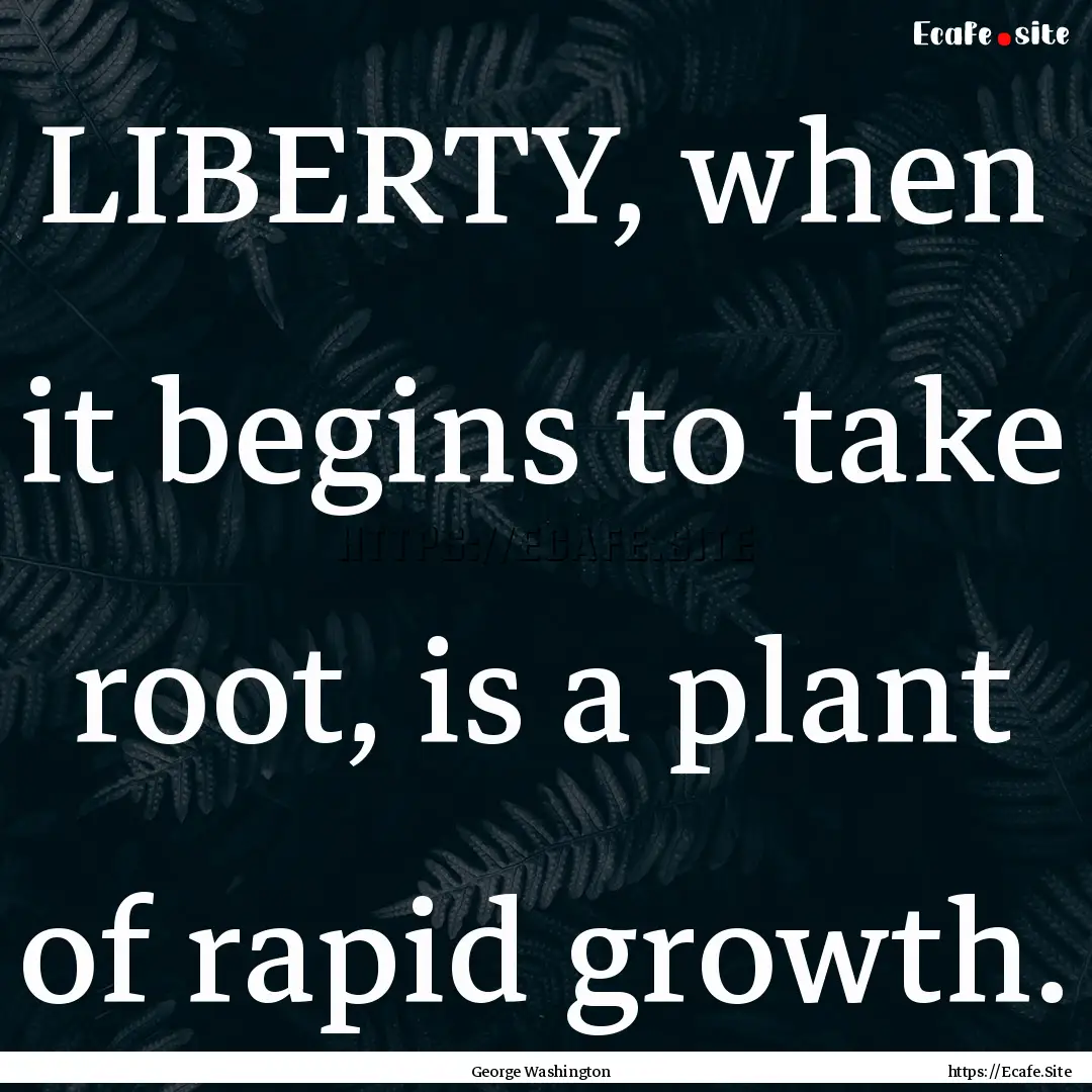 LIBERTY, when it begins to take root, is.... : Quote by George Washington