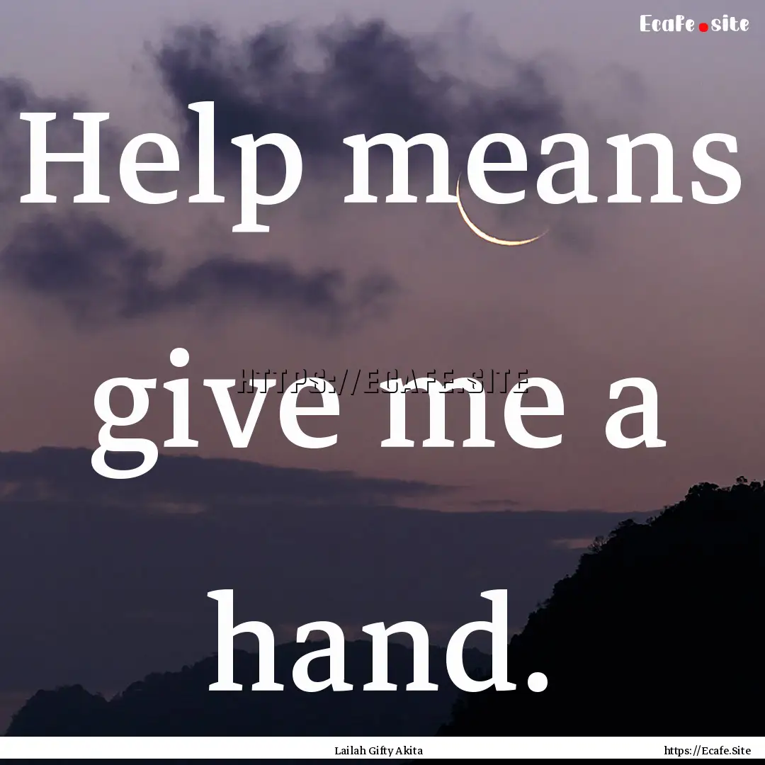 Help means give me a hand. : Quote by Lailah Gifty Akita