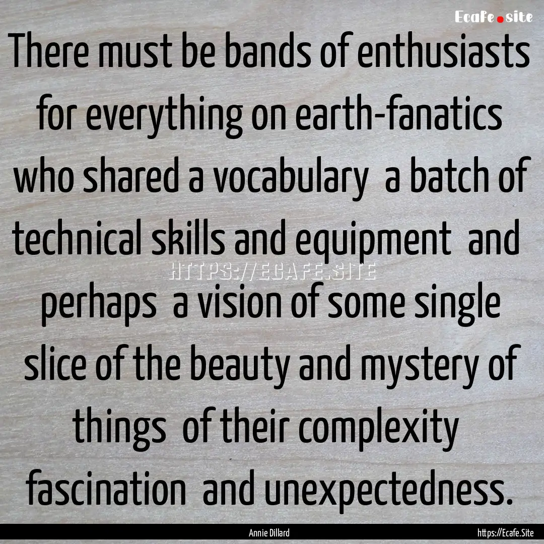 There must be bands of enthusiasts for everything.... : Quote by Annie Dillard