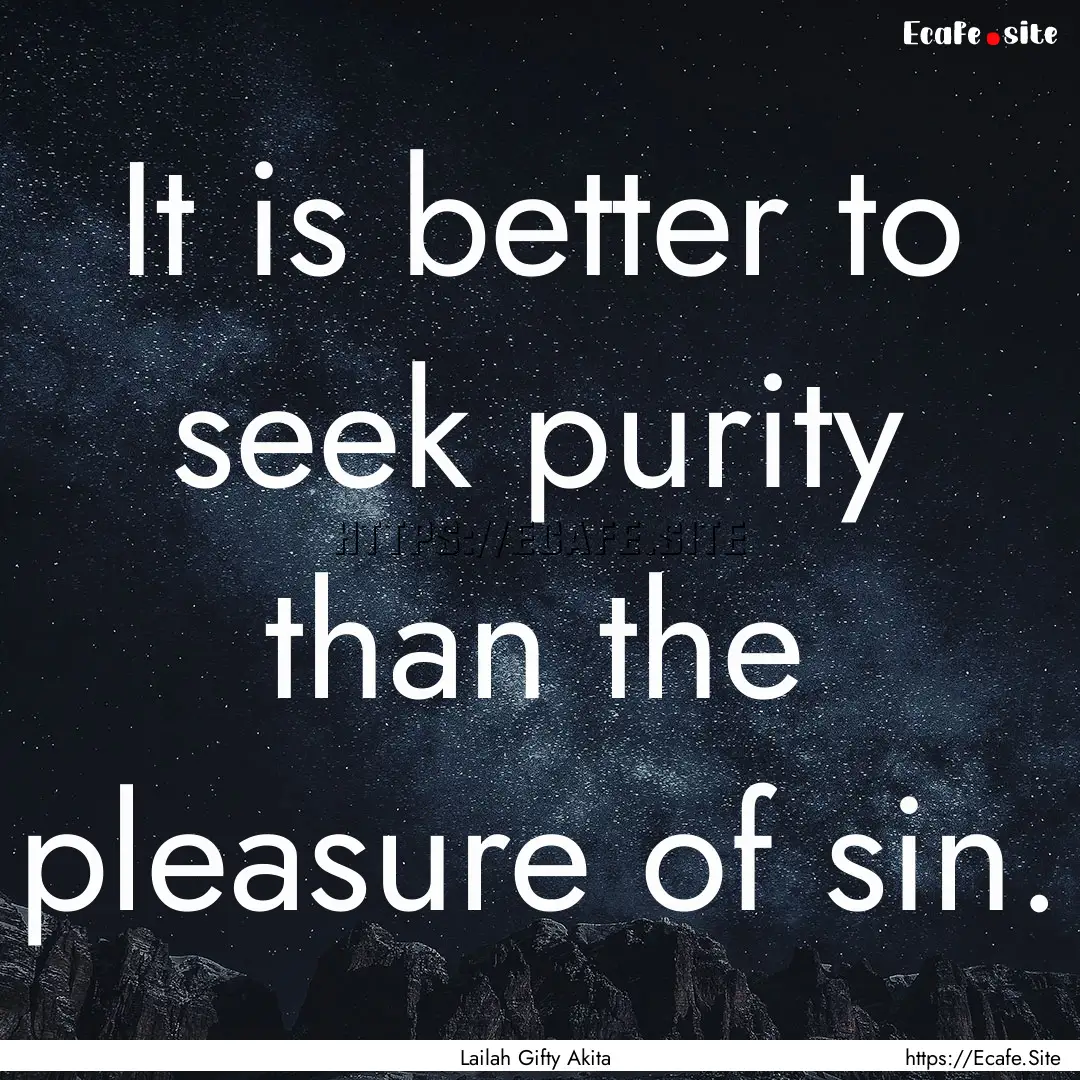 It is better to seek purity than the pleasure.... : Quote by Lailah Gifty Akita