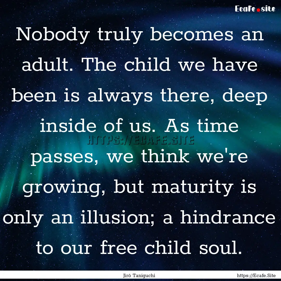 Nobody truly becomes an adult. The child.... : Quote by Jirō Taniguchi