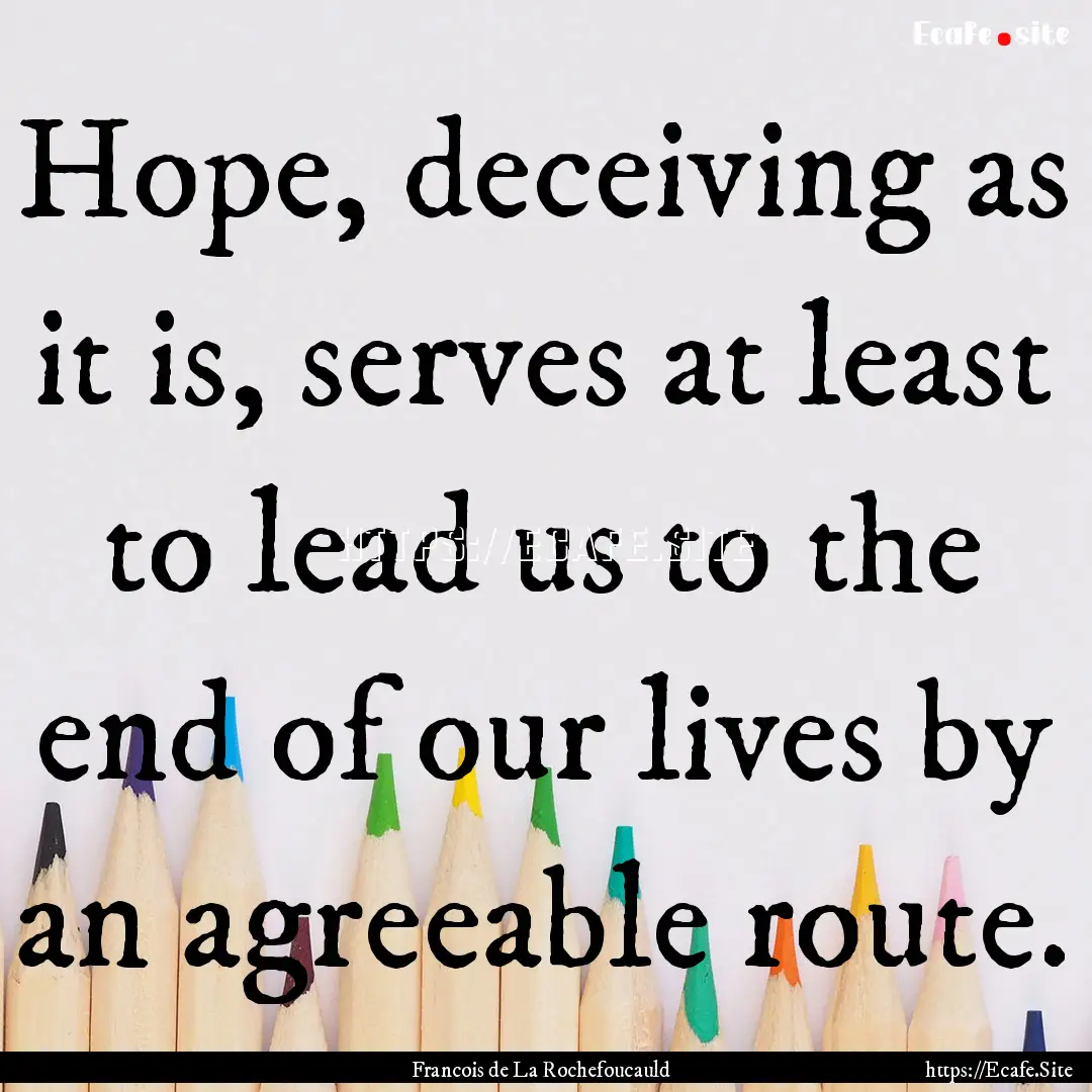 Hope, deceiving as it is, serves at least.... : Quote by Francois de La Rochefoucauld