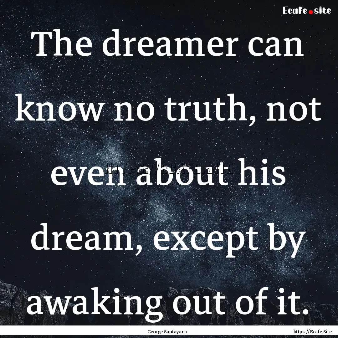 The dreamer can know no truth, not even about.... : Quote by George Santayana