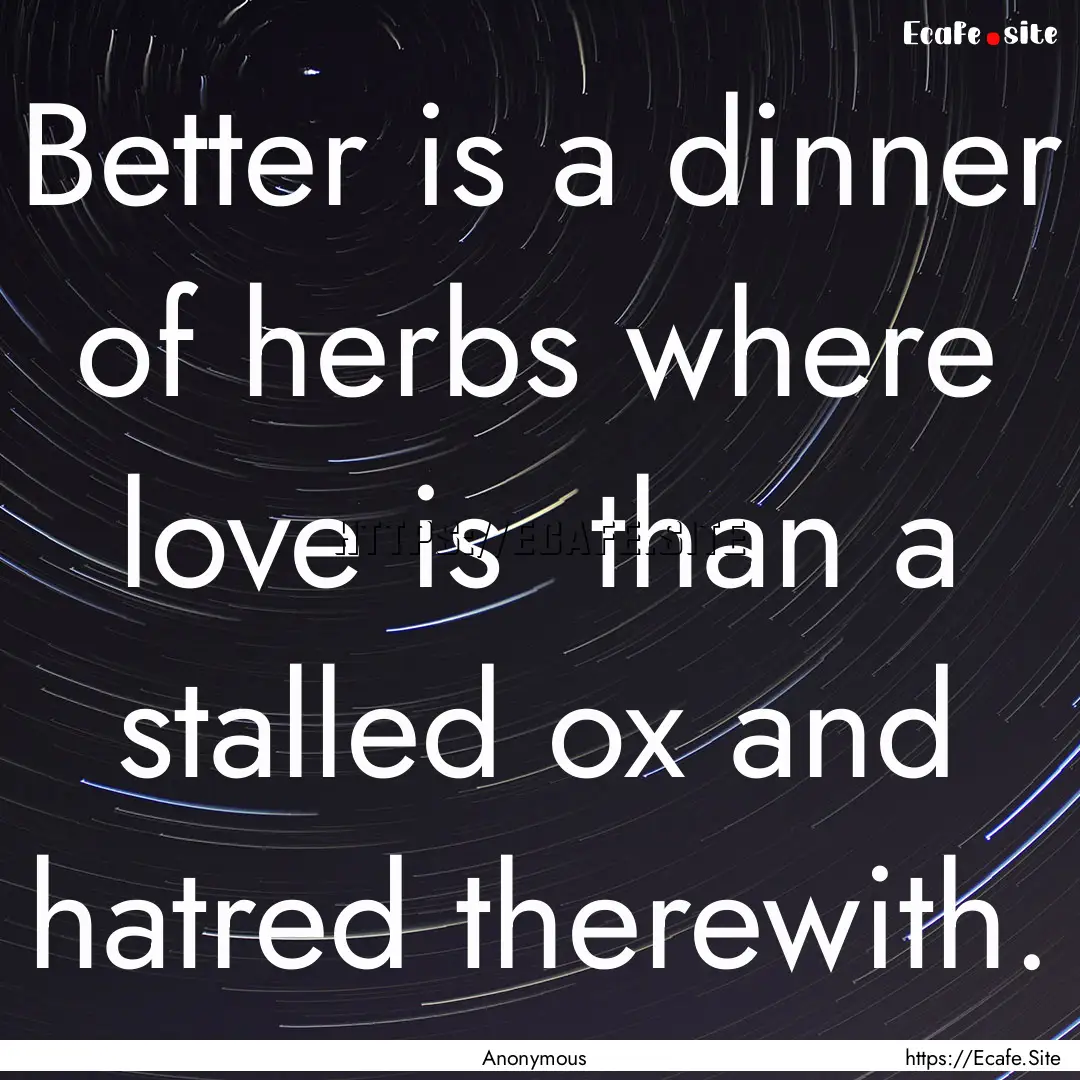 Better is a dinner of herbs where love is.... : Quote by Anonymous