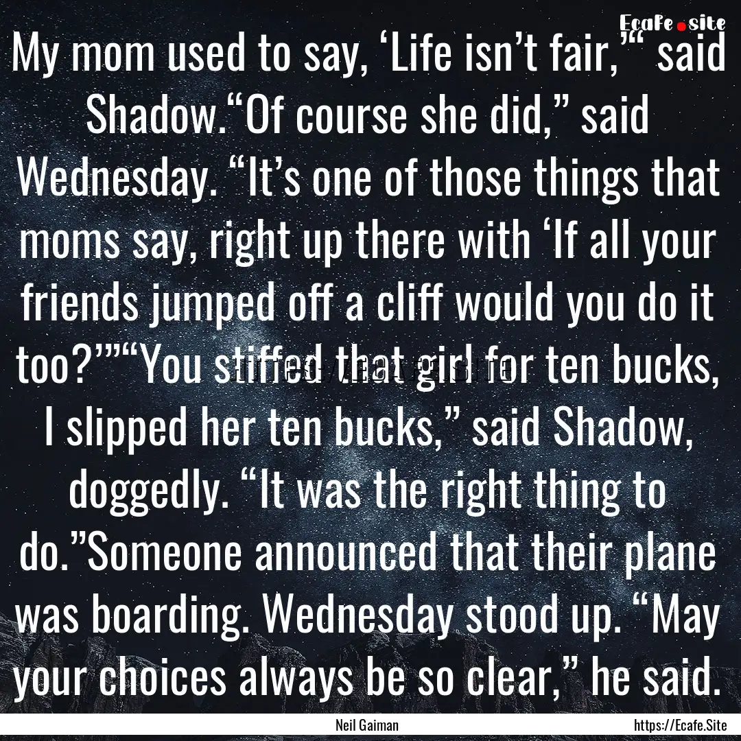 My mom used to say, ‘Life isn’t fair,’“.... : Quote by Neil Gaiman