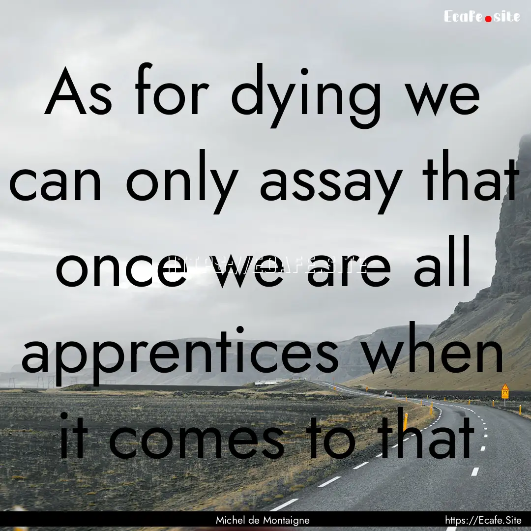 As for dying we can only assay that once.... : Quote by Michel de Montaigne