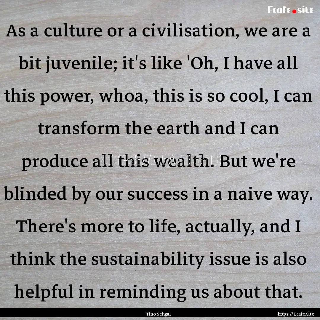 As a culture or a civilisation, we are a.... : Quote by Tino Sehgal